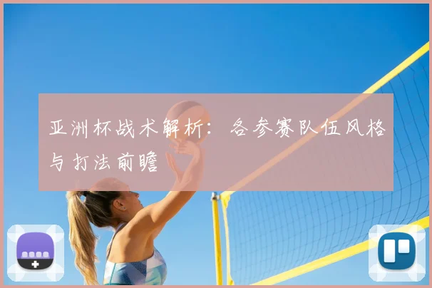 亚洲杯战术解析:各参赛队伍风格与打法前瞻