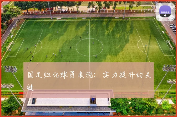 国足归化球员表现：实力提升的关键