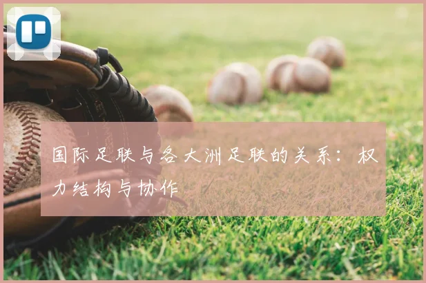 国际足联与各大洲足联的关系：权力结构与协作