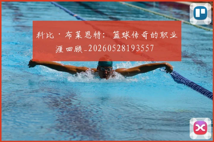 科比·布莱恩特:篮球传奇的职业生涯回顾_20260528193557