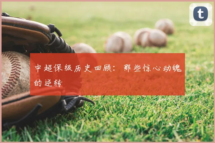 中超保级历史回顾：那些惊心动魄的逆转