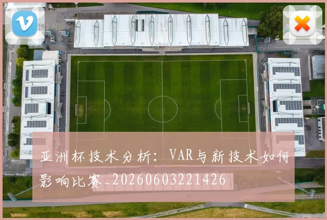 亚洲杯技术分析:VAR与新技术如何影响比赛_20260603221426