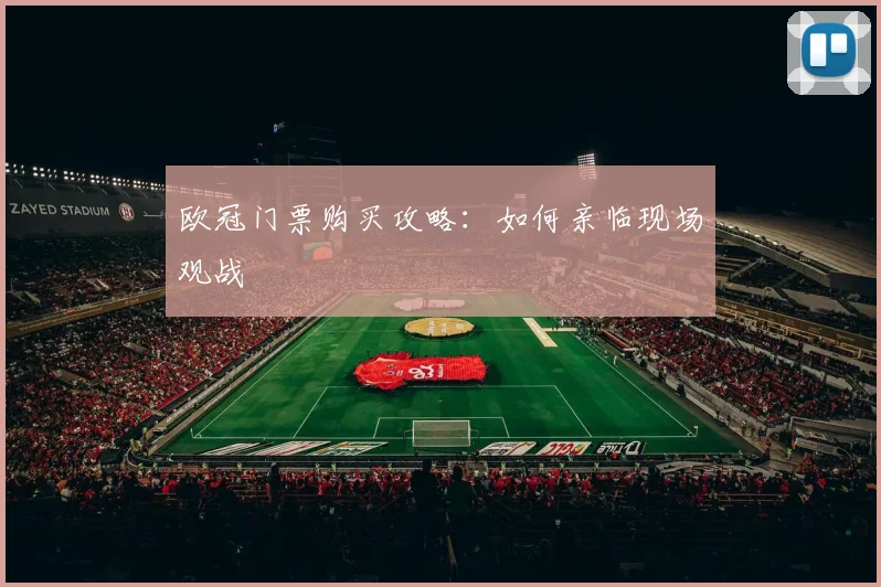 欧冠门票购买攻略：如何亲临现场观战