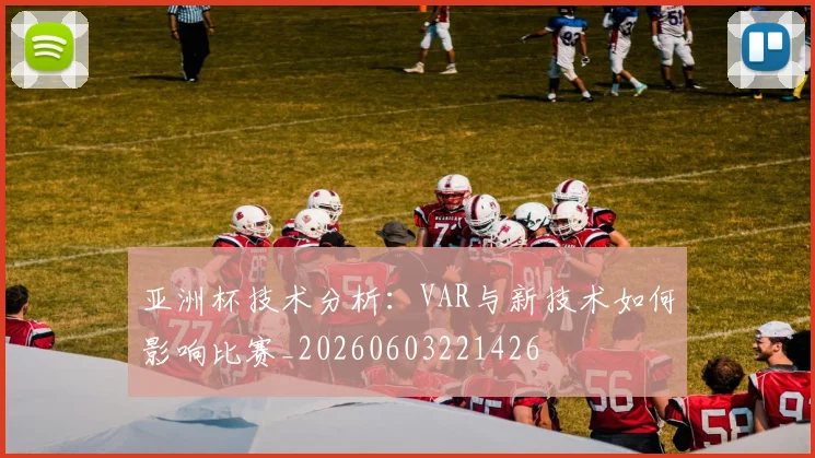 亚洲杯技术分析：VAR与新技术如何影响比赛_20260603221426