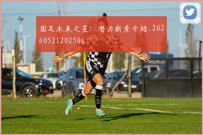 国足未来之星：潜力新秀介绍_20260521202506