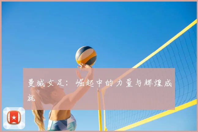 曼城女足:崛起中的力量与辉煌成就