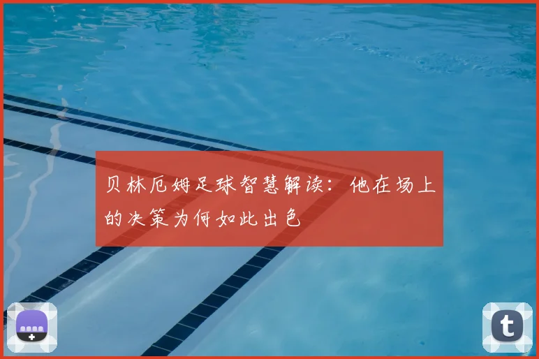 贝林厄姆足球智慧解读：他在场上的决策为何如此出色