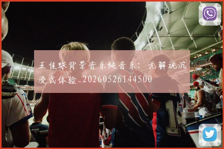 五佳球背景音乐纯音乐：无解说沉浸式体验_20260526144500
