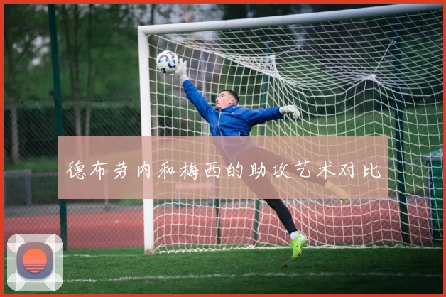 德布劳内和梅西的助攻艺术对比