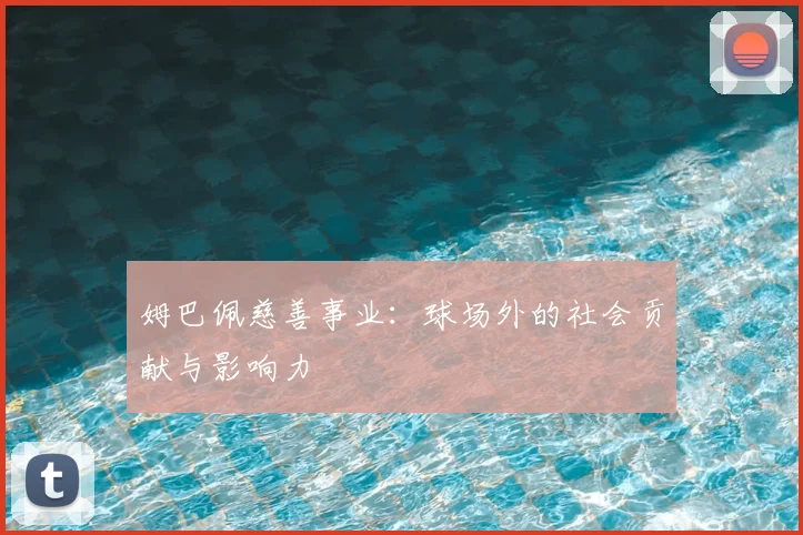 姆巴佩慈善事业：球场外的社会贡献与影响力
