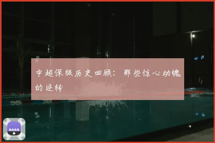 中超保级历史回顾：那些惊心动魄的逆转