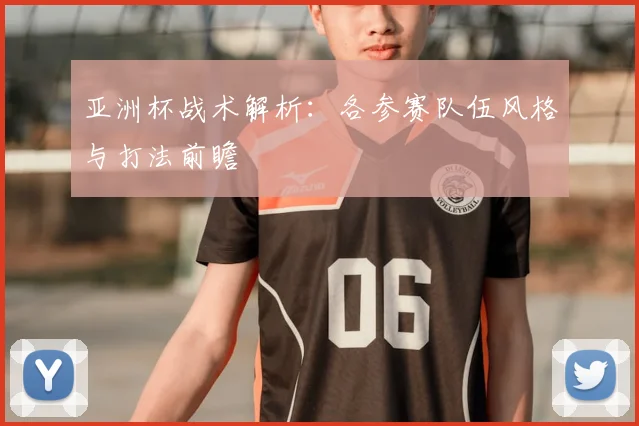 亚洲杯战术解析：各参赛队伍风格与打法前瞻