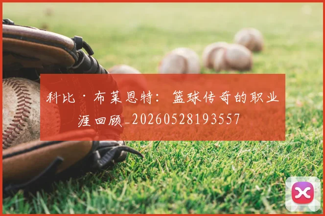 科比·布莱恩特：篮球传奇的职业生涯回顾_20260528193557