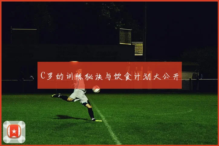 C罗的训练秘诀与饮食计划大公开